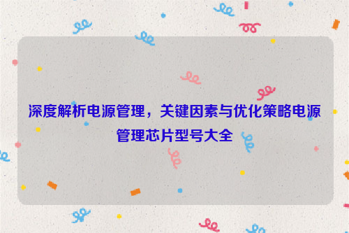 深度解析电源管理，关键因素与优化策略电源管理芯片型号大全