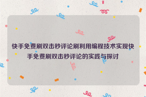 快手免费刷双击秒评论刷利用编程技术实现快手免费刷双击秒评论的实践与探讨