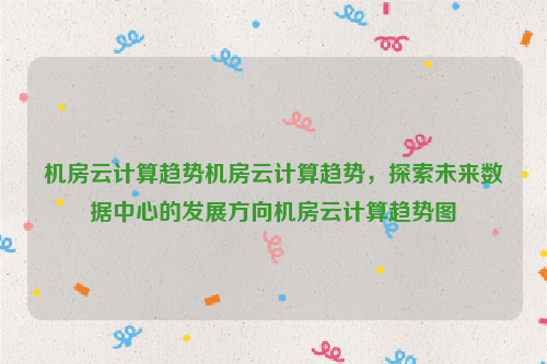 机房云计算趋势机房云计算趋势，探索未来数据中心的发展方向机房云计算趋势图