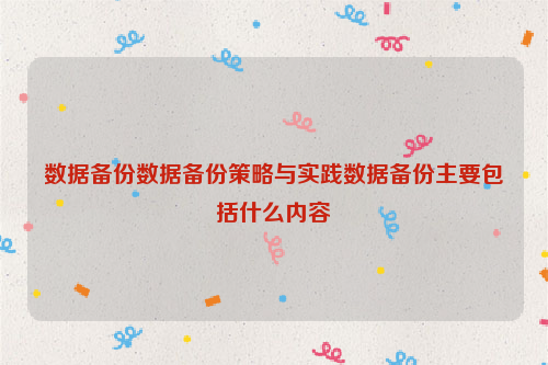 数据备份数据备份策略与实践数据备份主要包括什么内容