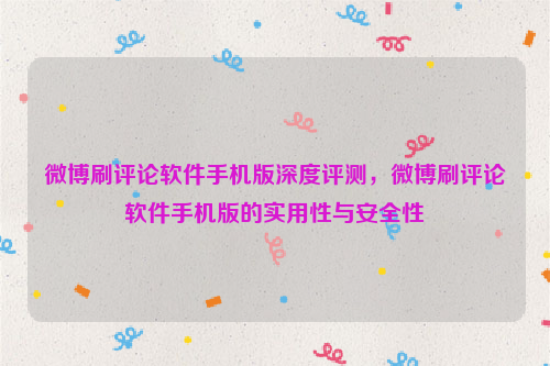 微博刷评论软件手机版深度评测，微博刷评论软件手机版的实用性与安全性