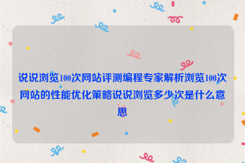 说说浏览100次网站评测编程专家解析浏览100次网站的性能优化策略说说浏览多少次是什么意思