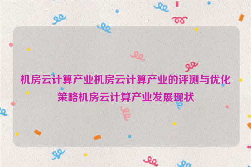 机房云计算产业机房云计算产业的评测与优化策略机房云计算产业发展现状