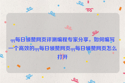 qq每日领赞网页评测编程专家分享，如何编写一个高效的qq每日领赞网页qq每日领赞网页怎么打开