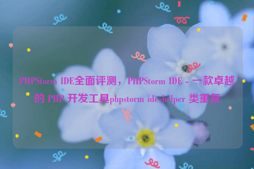 PHPStorm IDE全面评测，PHPStorm IDE - 一款卓越的 PHP 开发工具phpstorm ide-helper 类重复