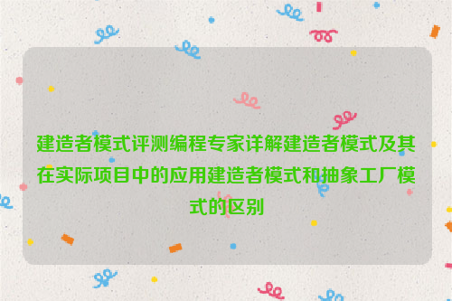 建造者模式评测编程专家详解建造者模式及其在实际项目中的应用建造者模式和抽象工厂模式的区别