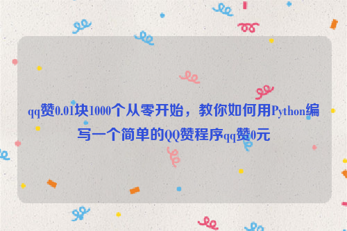 qq赞0.01块1000个从零开始，教你如何用Python编写一个简单的QQ赞程序qq赞0元