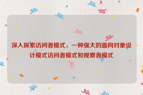 深入探索访问者模式，一种强大的面向对象设计模式访问者模式和观察者模式