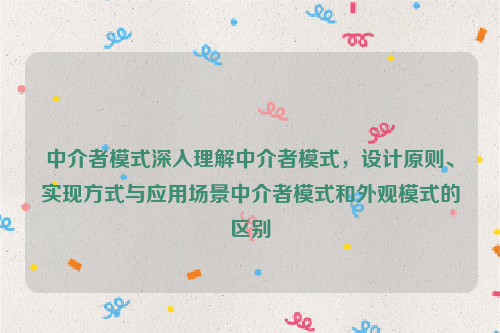 中介者模式深入理解中介者模式，设计原则、实现方式与应用场景中介者模式和外观模式的区别