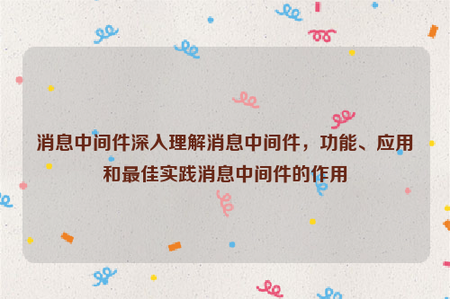 消息中间件深入理解消息中间件，功能、应用和最佳实践消息中间件的作用