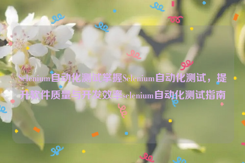 Selenium自动化测试掌握Selenium自动化测试，提升软件质量与开发效率selenium自动化测试指南