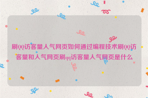 刷QQ访客量人气网页如何通过编程技术刷QQ访客量和人气网页刷qq访客量人气网页是什么