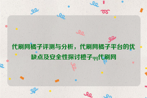 代刷网橘子评测与分析，代刷网橘子平台的优缺点及安全性探讨橙子qq代刷网