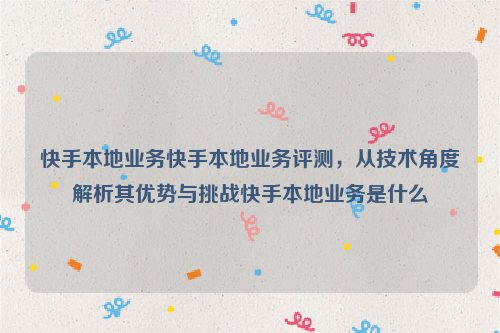 快手本地业务快手本地业务评测，从技术角度解析其优势与挑战快手本地业务是什么