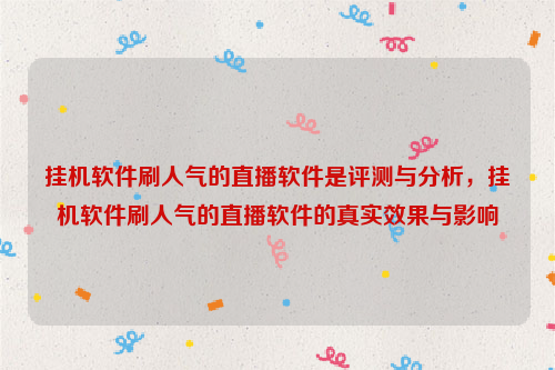 挂机软件刷人气的直播软件是评测与分析，挂机软件刷人气的直播软件的真实效果与影响