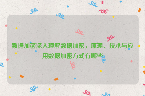 数据加密深入理解数据加密，原理、技术与应用数据加密方式有哪些