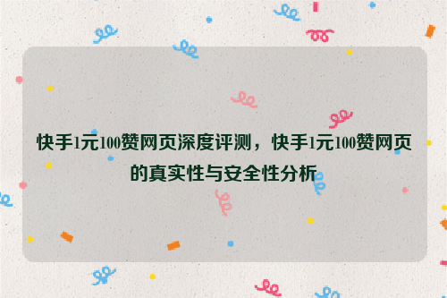 快手1元100赞网页深度评测，快手1元100赞网页的真实性与安全性分析