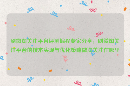 刷微淘关注平台评测编程专家分享，刷微淘关注平台的技术实现与优化策略微淘关注在哪里