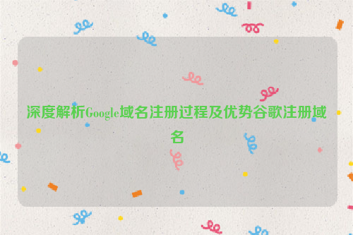 深度解析Google域名注册过程及优势谷歌注册域名