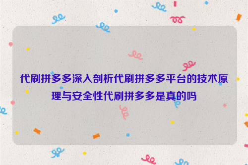 代刷拼多多深入剖析代刷拼多多平台的技术原理与安全性代刷拼多多是真的吗