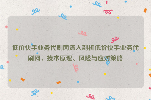 低价快手业务代刷网深入剖析低价快手业务代刷网，技术原理、风险与应对策略