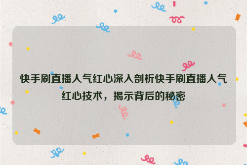 快手刷直播人气红心深入剖析快手刷直播人气红心技术，揭示背后的秘密