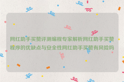 网红助手买赞评测编程专家解析网红助手买赞程序的优缺点与安全性网红助手买赞有风险吗