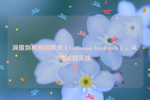 深度剖析持续集成（Continuous Integration），从理论到实践