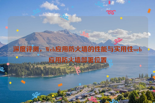 深度评测，Web应用防火墙的性能与实用性web应用防火墙部署位置