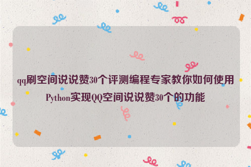 qq刷空间说说赞30个评测编程专家教你如何使用Python实现QQ空间说说赞30个的功能