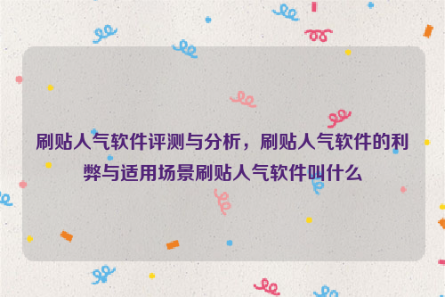 刷贴人气软件评测与分析，刷贴人气软件的利弊与适用场景刷贴人气软件叫什么