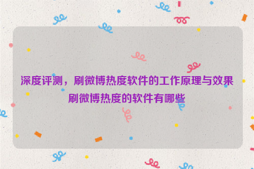 深度评测，刷微博热度软件的工作原理与效果刷微博热度的软件有哪些