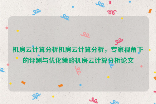 机房云计算分析机房云计算分析，专家视角下的评测与优化策略机房云计算分析论文