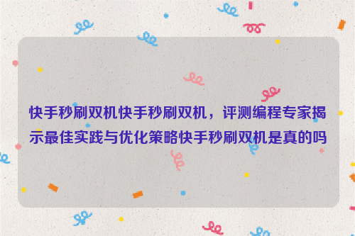 快手秒刷双机快手秒刷双机，评测编程专家揭示最佳实践与优化策略快手秒刷双机是真的吗