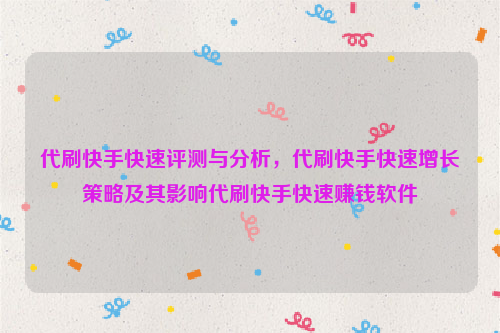 代刷快手快速评测与分析，代刷快手快速增长策略及其影响代刷快手快速赚钱软件