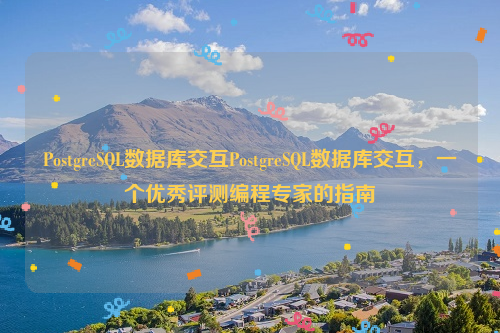 PostgreSQL数据库交互PostgreSQL数据库交互，一个优秀评测编程专家的指南