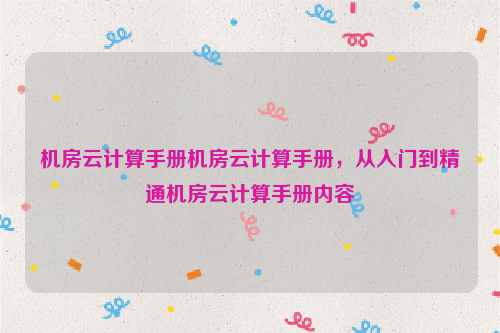 机房云计算手册机房云计算手册，从入门到精通机房云计算手册内容