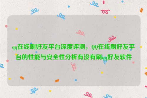 qq在线刷好友平台深度评测，QQ在线刷好友平台的性能与安全性分析有没有刷qq好友软件