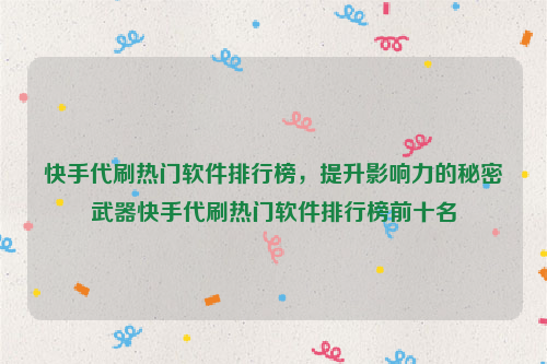 快手代刷热门软件排行榜，提升影响力的秘密武器快手代刷热门软件排行榜前十名