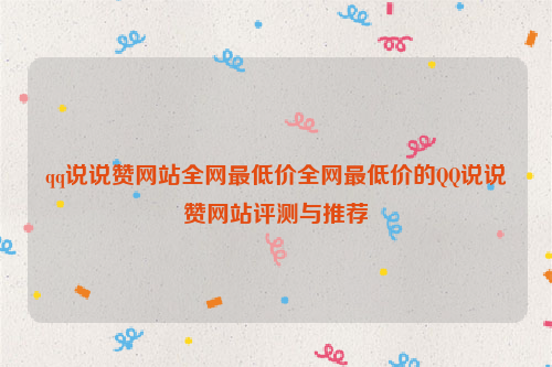 qq说说赞网站全网最低价全网最低价的QQ说说赞网站评测与推荐