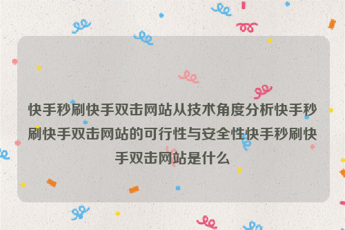 快手秒刷快手双击网站从技术角度分析快手秒刷快手双击网站的可行性与安全性快手秒刷快手双击网站是什么