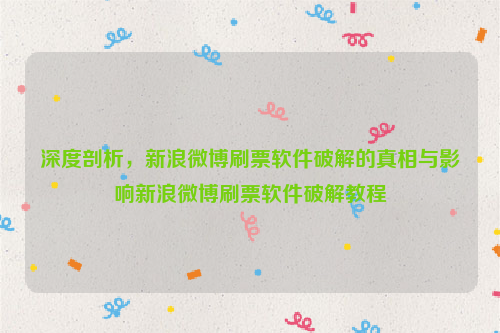 深度剖析，新浪微博刷票软件破解的真相与影响新浪微博刷票软件破解教程