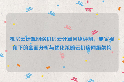 机房云计算网络机房云计算网络评测，专家视角下的全面分析与优化策略云机房网络架构