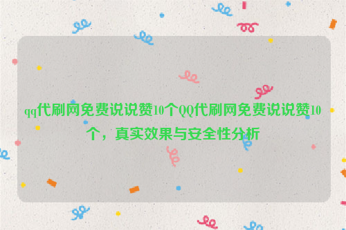 qq代刷网免费说说赞10个QQ代刷网免费说说赞10个，真实效果与安全性分析