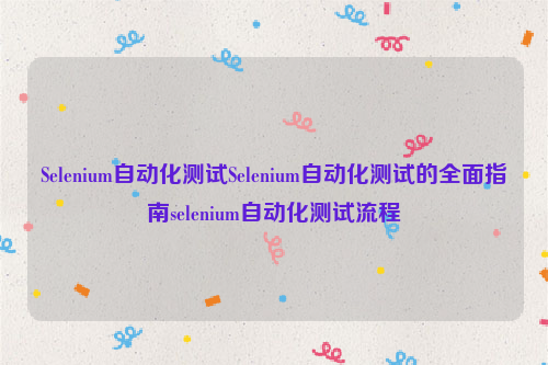 Selenium自动化测试Selenium自动化测试的全面指南selenium自动化测试流程