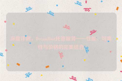 深度评测，DreamHost托管服务——性能、可靠性与价格的完美结合