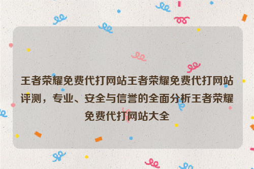 王者荣耀免费代打网站王者荣耀免费代打网站评测，专业、安全与信誉的全面分析王者荣耀免费代打网站大全