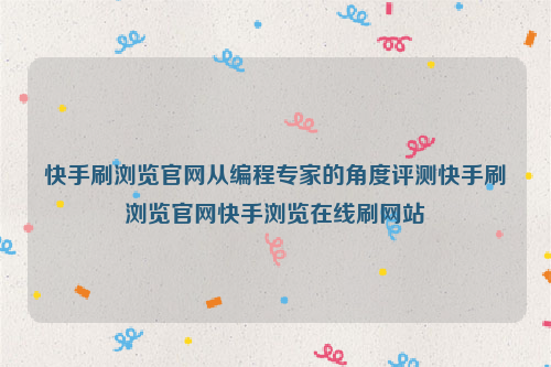 快手刷浏览官网从编程专家的角度评测快手刷浏览官网快手浏览在线刷网站