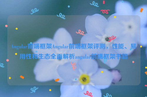 Angular前端框架Angular前端框架评测，性能、易用性和生态全面解析angular前端框架书籍