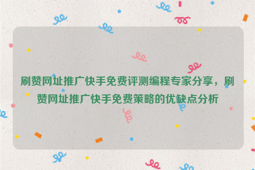 刷赞网址推广快手免费评测编程专家分享，刷赞网址推广快手免费策略的优缺点分析